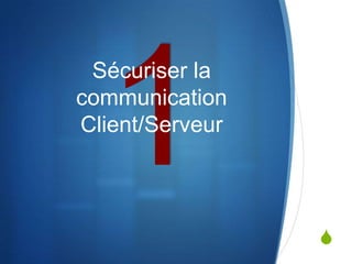 S
Sécuriser la
communication
Client/Serveur
 