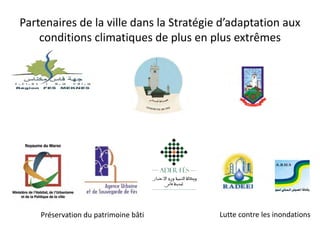 Partenaires de la ville dans la Stratégie d’adaptation aux
conditions climatiques de plus en plus extrêmes
Préservation du patrimoine bâti Lutte contre les inondations
 