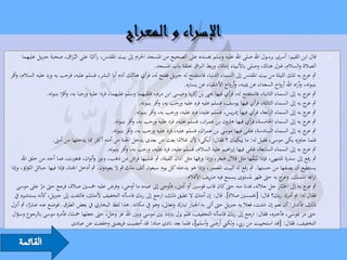 ‫قال ابن القيم: أسرى برسول اهلل صلى اهلل عليه وسلم جبسده على الصحيح من املسجد احلرام إىل بيت املقدس، راكبًا على البُـراق، صحبة جربيل عليهما‬
                                 ‫َ‬                                                                                                                                ‫‪‬‬
                                                                              ‫الصالة والسالم، فنزل هناك، وصلى باألنبياء إماما، وربط الرباق حبلقة باب املسجد.‬
                                                                                                              ‫ً‬
‫مث ج به تلك الليلة من بيت املقدس إىل السماء الدنيا، فاستفتح له جربيل ففتح له، فرأي هنالك آدم أبا البشر، فسلم عليه، فرحب به ورد عليه السالم، وأقر‬         ‫عر‬
                                                                                           ‫بنبوته، وأراه اهلل أرواح السعداء عن ْيينه، وأرواح األشقياء عن يساره.‬
                  ‫مث ج به إىل السماء الثانية، فاستفتح له، فرأي فيها حيىي بن كريا وعيسى ابن مرمي، فلقيهما وسلم عليهما، فردا عليه ورحبا به، وأقرا بنبوته.‬
                           ‫ّ‬                                                                    ‫ز‬                                                        ‫عر‬
                                                                     ‫مث ج به إىل السماء الثالثة، فرأي فيها يوسف، فسلم عليه فرد عليه ورحب به، وأقر بنبوته.‬‫عر‬
                                                                   ‫مث ج به إىل السماء الرابعة، فرأي فيها إدريس، فسلم عليه، فرد عليه، ورحب به، وأقر بنبوته.‬
                                                                                                                                                         ‫عر‬
                                                       ‫مث ج به إىل السماء اخلامسة، فرأي فيها هارون بن عمران، فسلم عليه، فرد عليه ورحب به، وأقر بنبوته.‬   ‫عر‬
                                                      ‫مث ج به إىل السماء السادسة، فلقى فيها موسى بن عمران، فسلم عليه، فرد عليه ورحب به، وأقر بنبوته.‬     ‫عر‬
                     ‫فلما جاوزه بكى موسى، فقيل له: ما يبكيك ؟ فقال: أبكى؛ ألن غالما بعث من بعدى يدخل اجلنة من أمته أكثر مما يدخلها من أمىت.‬
                                                                                        ‫ً‬
                                                   ‫مث ج به إىل السماء السابعة، فلقى فيها إبراهيم عليه السالم، فسلم عليه، فرد عليه، ورحب به، وأقر بنبوته.‬ ‫عر‬
      ‫مث رفع إىل سدرة املنتهى، فإذا نَـْبـقها مثل قِالَل هجر، وإذا ورقها مثل آذان الفيلة، مث غشيها فراش من ذهب، ونور وألوان، فتغريت، فما أحد من خلق اهلل‬
                                                                                                             ‫ََ‬                ‫ُ‬
‫يستطيع أن يصفها من حسنها. مث رفع له البيت املعمور، وإذا هو يدخله كل يوم سبعون ألف ملك مث ال يعودون. مث أدخل اجلنة، فإذا فيها حبائل اللؤلؤ، وإذا‬
                                                                                                        ‫َِ‬
                                                                                            ‫تراهبا املسك. ج به حىت ظهر ملستوى يسمع فيه صريف األقالم.‬
                                                                                                                                           ‫وعر‬
   ‫مث ج به إىل اجلبّار جل جالله، فدنا منه حىت كان قاب قوسني أو أدىن، فأوحى إىل عبده ما أوحى، وفرض عليه مخسني صالة، فرجع حىت مر على موسى‬
                ‫ّ‬                                                                                                                                        ‫عر‬
  ‫فقال له: مب أمرك ربك؟ قال: [خبمسني صالة]. قال: إن أمتك ال تطيق ذلك، ارجع إىل ربك فاسأله التخفيف ألمتك، فالتفت إىل جربيل، كأنه يستشريه يف‬
‫ذلك، فأشار: أن نعم إن شئت، فعال به جربيل حىت أتى به اجلبار تبارك وتعاىل، وهو يف مكانه ـ هذا لفظ البخاري يف بعض الطرق ـ فوضع عنه عشرا، مث أنزل‬
           ‫ً‬
 ‫حىت مر مبوسى، فأخربه، فقال: ارجع إىل ربك فاسأله التخفيف، فلم يزل يرتدد بني موسى وبني اهلل عز وجل، حىت جعلها مخسا، فأمره موسى بالرجوع وسؤال‬
                                 ‫ً‬
                                 ‫التخفيف، فقال: [قد استحييت من ريب، ولكين أرضى وأسلم]، فلما بعد نادى مناد: قد أمضيت فريضىت وخففت عن عبادى‬
 