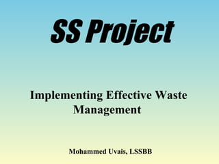 SS Project
Implementing Effective Waste
Management
Mohammed Uvais, LSSBB
 