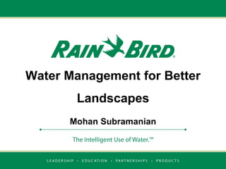 Water Management for Better

Landscapes
Mohan Subramanian

 