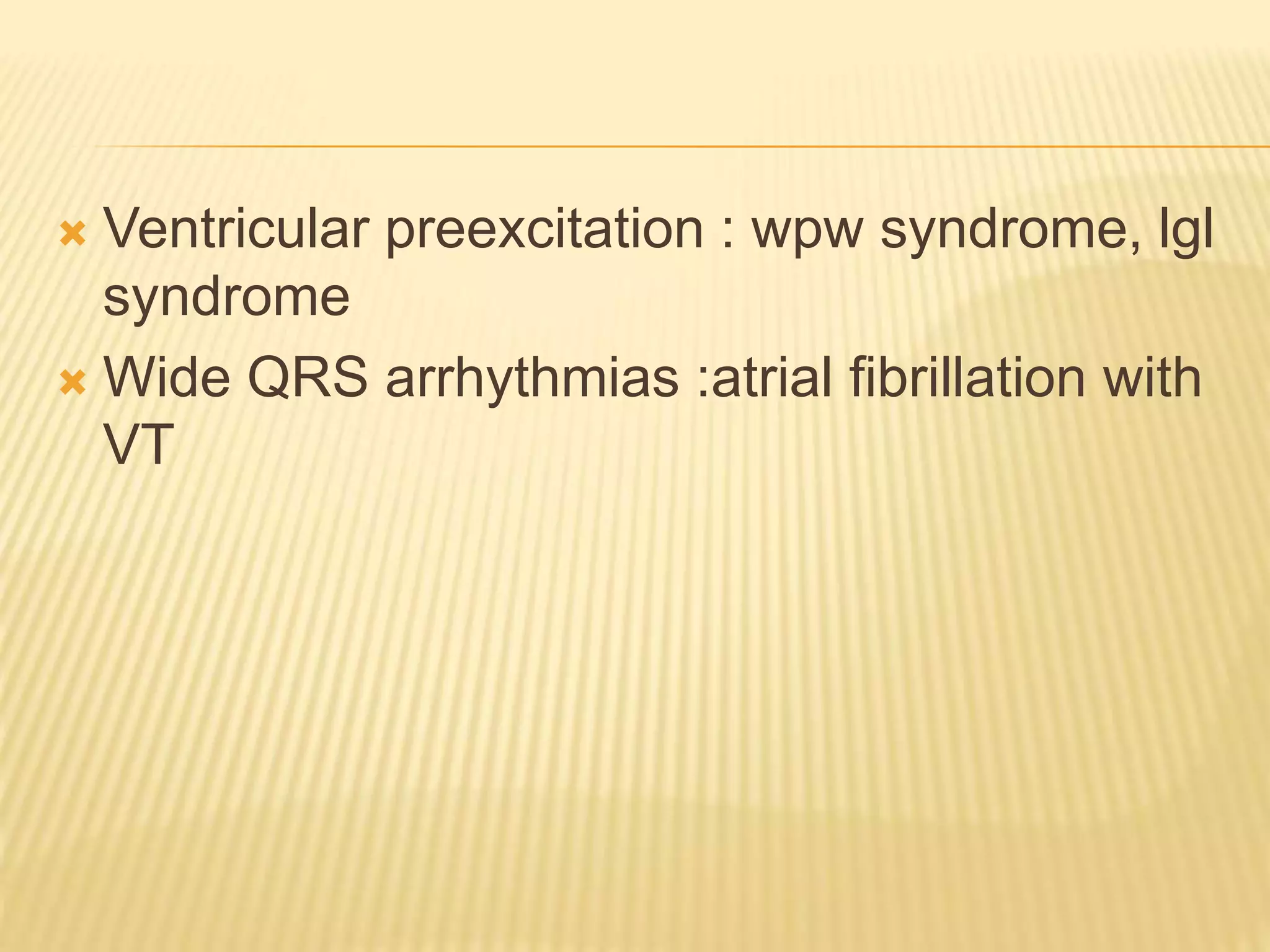  Ventricular preexcitation : wpw syndrome, lgl
syndrome
 Wide QRS arrhythmias :atrial fibrillation with
VT
 