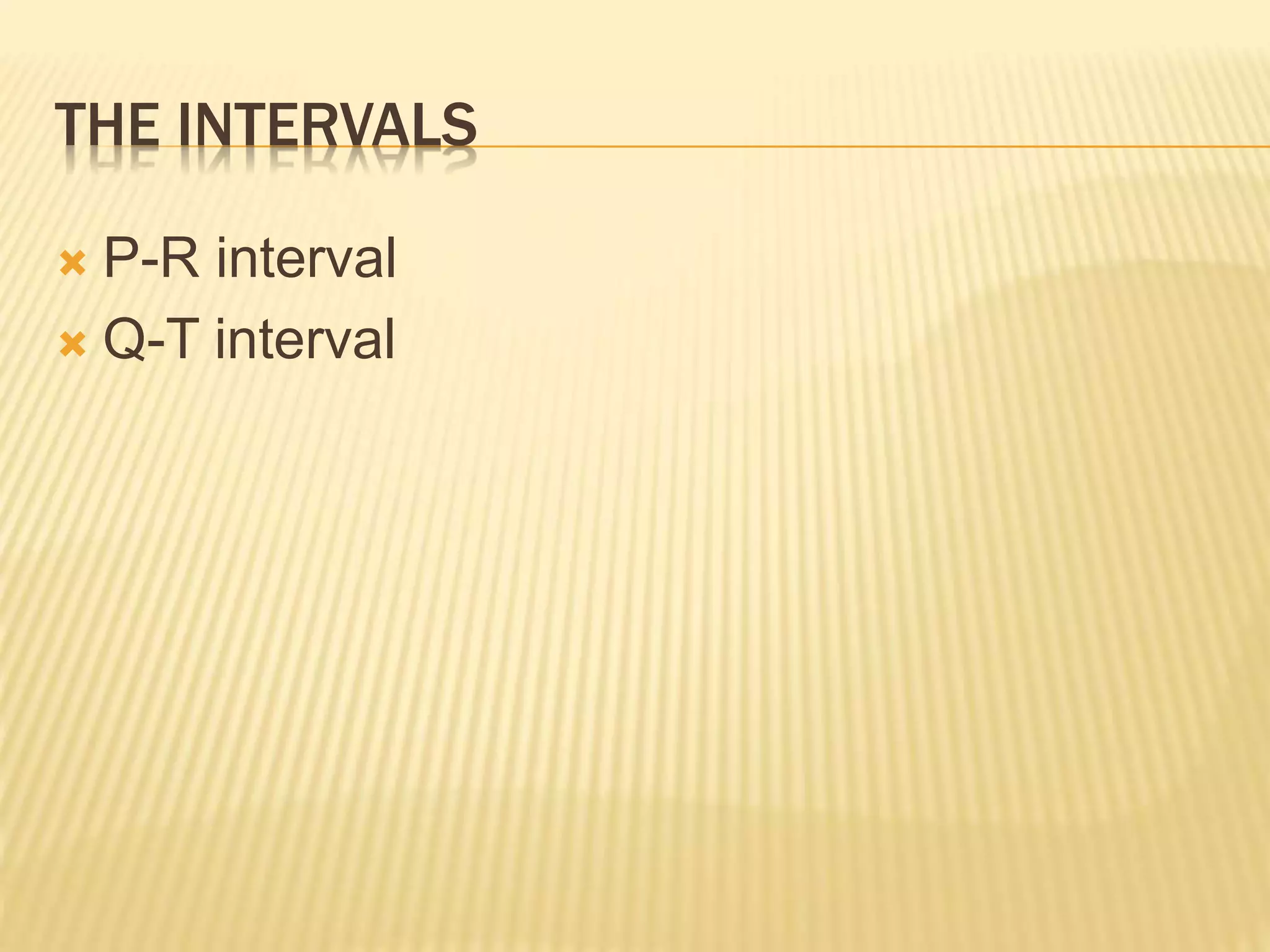 THE INTERVALS
 P-R interval
 Q-T interval
 