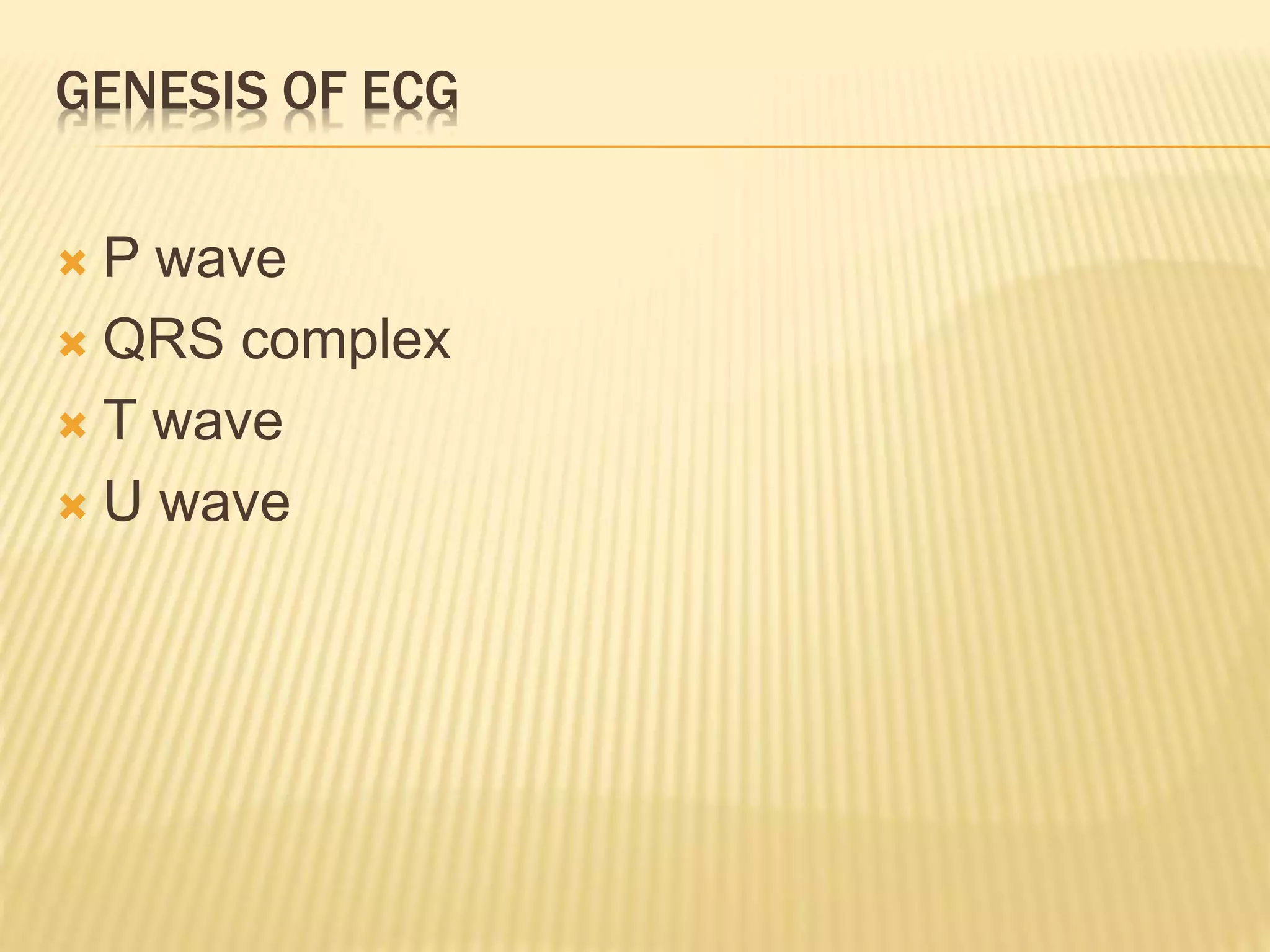 GENESIS OF ECG
 P wave
 QRS complex
 T wave
 U wave
 