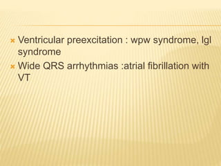  Ventricular preexcitation : wpw syndrome, lgl
syndrome
 Wide QRS arrhythmias :atrial fibrillation with
VT
 