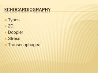 ECHOCARDIOGRAPHY
 Types
 2D
 Doppler
 Stress
 Transesophageal
 