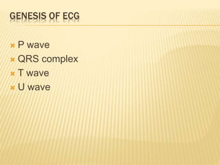 GENESIS OF ECG
 P wave
 QRS complex
 T wave
 U wave
 