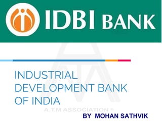 INDUSTRIAL
DEVELOPMENT BANK
OF INDIA
BY MOHAN SATHVIK
 