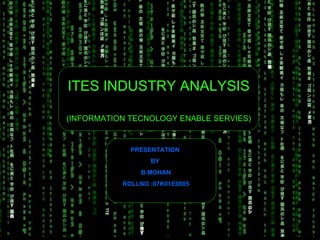 ITES INDUSTRY ANALYSIS   (INFORMATION TECNOLOGY ENABLE SERVIES) PRESENTATION  BY  B.MOHAN ROLLNO :07K01E0005 