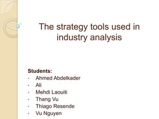 The strategy tools used in
industry analysis
Students:
• Ahmed Abdelkader
• Ali
• Mehdi Laouiti
• Thang Vu
• Thiago Resende
• Vu Nguyen
 