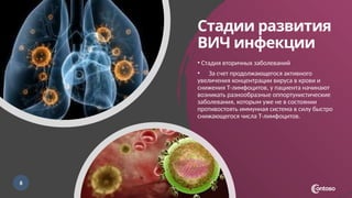 Стадии развития
ВИЧ инфекции
8
• Стадия вторичных заболеваний
• За счет продолжающегося активного
увеличения концентрации вируса в крови и
снижения Т-лимфоцитов, у пациента начинают
возникать разнообразные оппортунистические
заболевания, которым уже не в состоянии
противостоять иммунная система в силу быстро
снижающегося числа Т-лимфоцитов.
 