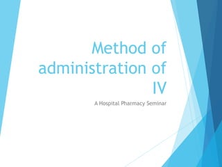Method of
administration of
IV
A Hospital Pharmacy Seminar
 