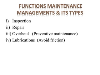 i) Inspection
ii) Repair
iii) Overhaul (Preventive maintenance)
iv) Lubrications (Avoid friction)
 