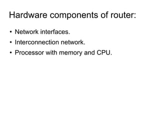 Hardware components of router:  Network interfaces. Interconnection network. Processor with memory and CPU. 