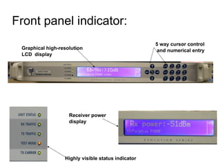 Front panel indicator:  Highly visible status indicator Receiver power display Graphical high-resolution LCD  display 5 way cursor control and numerical entry 