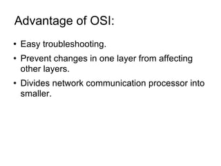 Advantage of OSI:  Easy troubleshooting. Prevent changes in one layer from affecting other layers. Divides network communication processor into smaller. 