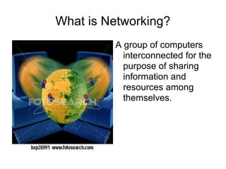 What is Networking? A group of computers interconnected for the purpose of sharing information and resources among themselves.  