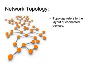 Network Topology:  Topology refers to the layout of connected devices. 