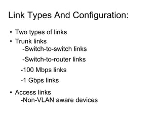 Link Types And Configuration:  Two types of links Trunk links -Switch-to-switch links -Switch-to-router links -100 Mbps links -1 Gbps links Access links -Non-VLAN aware devices 