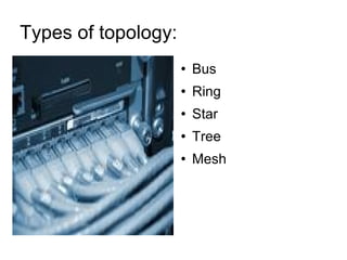 Types of topology:  Bus  Ring Star Tree  Mesh  