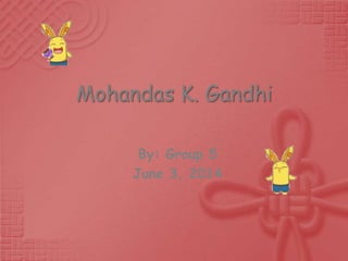 Mohandas K. Gandhi
By: Group 5
June 3, 2014
 