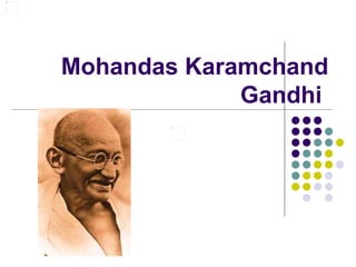 Mohandas Karamchand
             Gandhi
 