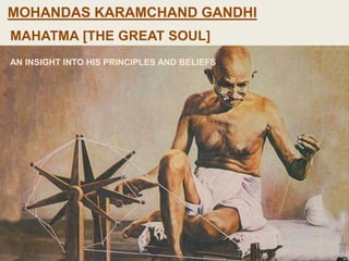 MOHANDAS KARAMCHAND GANDHI
MAHATMA [THE GREAT SOUL]
AN INSIGHT INTO HIS PRINCIPLES AND BELIEFS
 