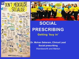 SOCIAL
PRESCRIBING
Getting ‘buy in’
Dr. Mohan Sekeram, Clinical Lead
Social prescribing
Wandsworth and Merton
 