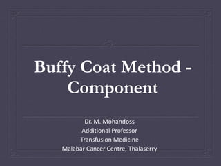 Buffy Coat Method -
Component
Dr. M. Mohandoss
Additional Professor
Transfusion Medicine
Malabar Cancer Centre, Thalaserry
 