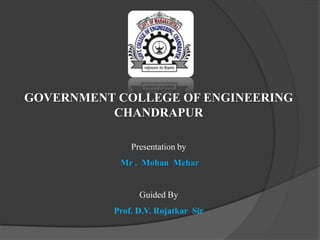 GOVERNMENT COLLEGE OF ENGINEERING
          CHANDRAPUR

              Presentation by
           Mr . Mohan Mehar


                Guided By
          Prof. D.V. Rojatkar Sir
 