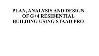 PLAN, ANALYSIS AND DESIGN
OF G+4 RESIDENTIAL
BUILDING USING STAAD PRO
 