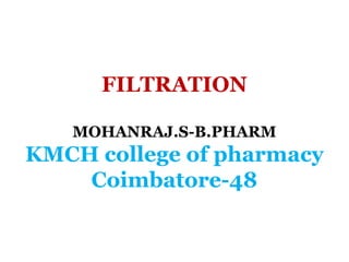 FILTRATION
MOHANRAJ.S-B.PHARM
KMCH college of pharmacy
Coimbatore-48
 