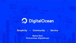 1
Mohan Ram
Partnerships, DigitalOcean
Simplicity • Community • Service
 