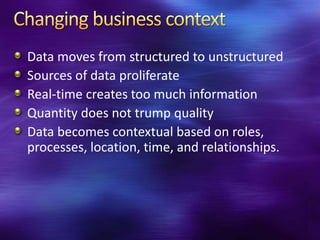 Data moves from structured to unstructured
Sources of data proliferate
Real-time creates too much information
Quantity does not trump quality
Data becomes contextual based on roles,
processes, location, time, and relationships.
 