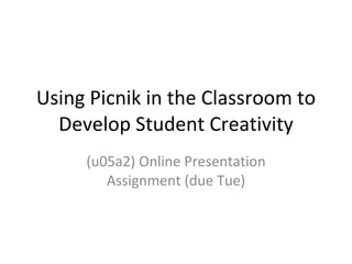 Using Picnik in the Classroom to
  Develop Student Creativity
     (u05a2) Online Presentation
        Assignment (due Tue)
 