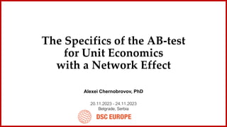 The Specifics of the AB-test
for Unit Economics
with a Network Effect
20.11.2023 - 24.11.2023
Belgrade, Serbia
Alexei Chernobrovov, PhD
 