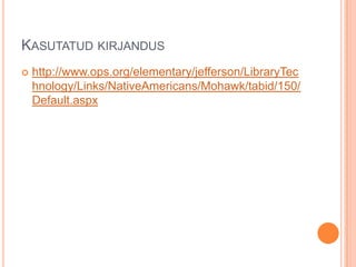 KASUTATUD KIRJANDUS
 http://www.ops.org/elementary/jefferson/LibraryTec
hnology/Links/NativeAmericans/Mohawk/tabid/150/
Default.aspx
 