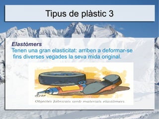 Tipus de plàstic 3 Elastòmers Tenen una gran elasticitat: arriben a deformar-se fins diverses vegades la seva mida original. 