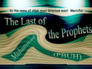 In the name of Allah most Gracious most   Merciful the Prophets  The Last of Muhammad  (PBUH)  Copyright © 2008  http://digiartport.net/dawah/Dawah 