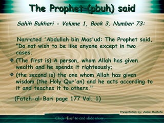 The Prophet (pbuh) said <ul><li>Sahih Bukhari - Volume 1, Book 3, Number 73:  </li></ul><ul><li>Narrated 'Abdullah bin Mas...