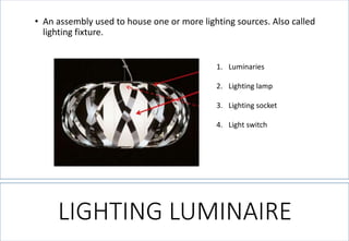 LIGHTING LUMINAIRE 
•An assembly used to house one or more lighting sources. Also called lighting fixture. 
1.Luminaries 
2.Lighting lamp 
3.Lighting socket 
4.Light switch  