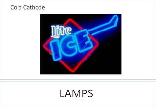 Cold Cathode 
LAMPS  