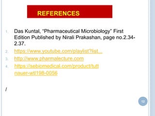 REFERENCES
1. Das Kuntal, “Pharmaceutical Microbiology” First
Edition Published by Nirali Prakashan, page no.2.34-
2.37.
2. https://www.youtube.com/playlist?list...
3. http://www.pharmalecture.com
4.
/
12
https://sebiomedical.com/product/tutt
nauer-wtl198-0056
 