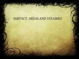 SURFACE AREAS AND VOLUMES 
 