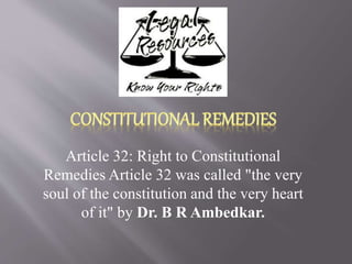 Article 32: Right to Constitutional
Remedies Article 32 was called "the very
soul of the constitution and the very heart
of it" by Dr. B R Ambedkar.
 