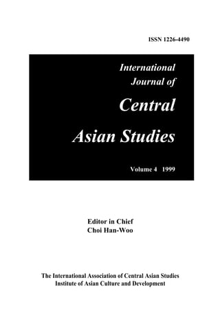 ISSN 1226-4490
The International Association of Central Asian Studies
International
Journal of
Central
Asian Studies
Volume 4 1999
Editor in Chief
Choi Han-Woo
Institute of Asian Culture and Development
 