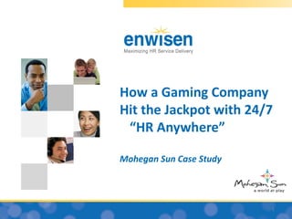 How a Gaming Company
Hit the Jackpot with 24/7
 “HR Anywhere”

Mohegan Sun Case Study


Enwisen HR Portal & Knowledgebase

                                    1
 