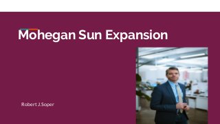 Mohegan Sun Expansion
Robert J. Soper
 