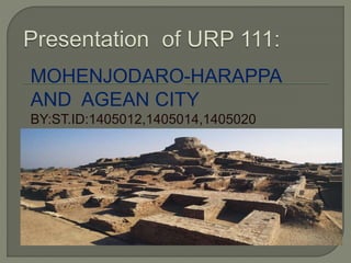 MOHENJODARO-HARAPPA
AND AGEAN CITY
BY:ST.ID:1405012,1405014,1405020
 