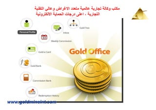 ‫مكتب وكالة تجارية عالمية متعدد االغراض وعالي التقنية‬
           ‫التجارية ، اعلى درجات الحماية االلكترونية‬




‫‪www.goldmineint.com‬‬
 